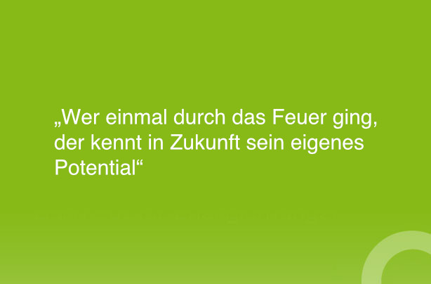 Wer einmal durch das Feuer ging, der kennt in Zukunft sein eigenes Potential